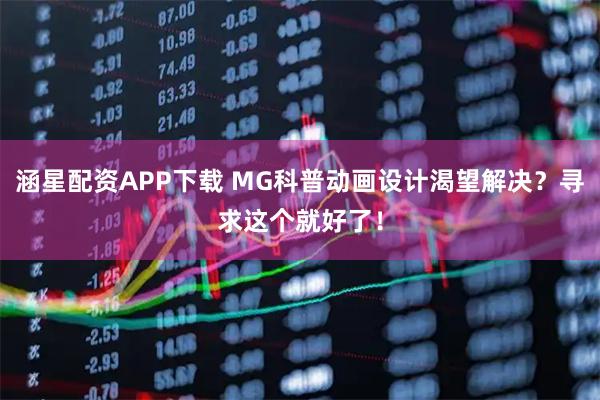 涵星配资APP下载 MG科普动画设计渴望解决？寻求这个就好了！