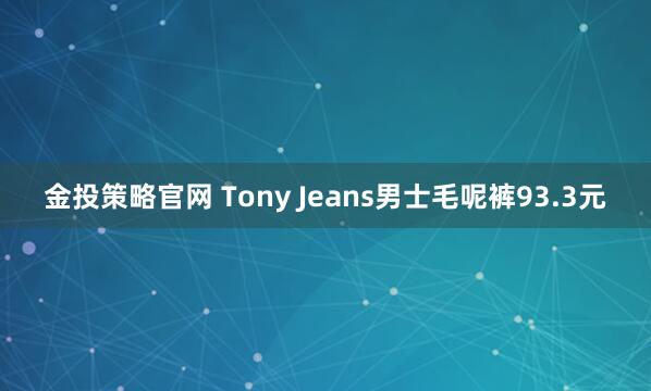 金投策略官网 Tony Jeans男士毛呢裤93.3元