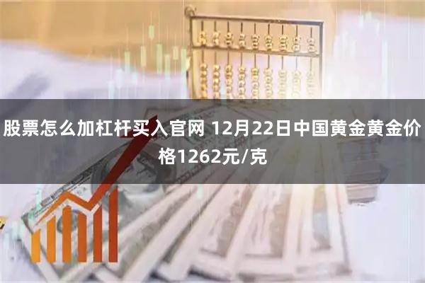 股票怎么加杠杆买入官网 12月22日中国黄金黄金价格1262元/克