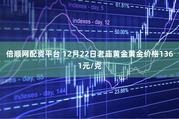 倍顺网配资平台 12月22日老庙黄金黄金价格1361元/克