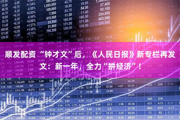 顺发配资 “钟才文”后，《人民日报》新专栏再发文：新一年，全力“拼经济”！
