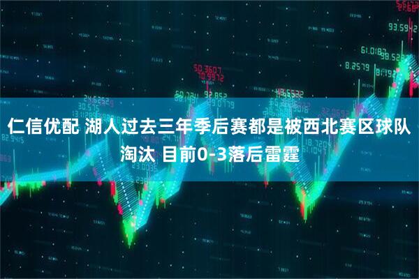仁信优配 湖人过去三年季后赛都是被西北赛区球队淘汰 目前0-3落后雷霆