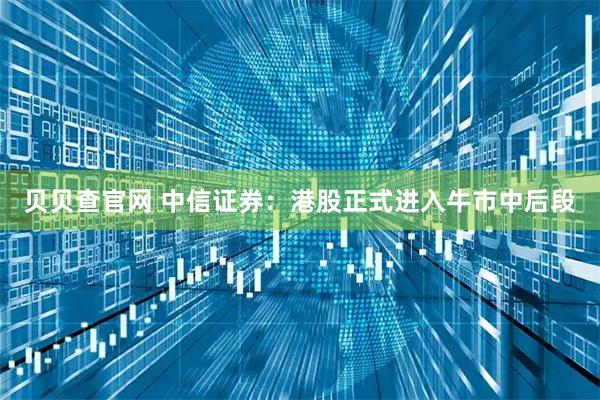 贝贝查官网 中信证券：港股正式进入牛市中后段