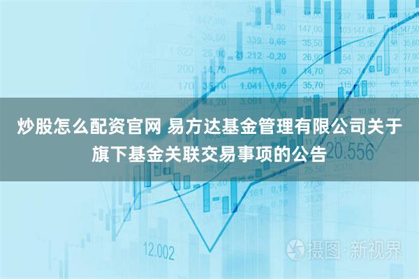 炒股怎么配资官网 易方达基金管理有限公司关于旗下基金关联交易事项的公告